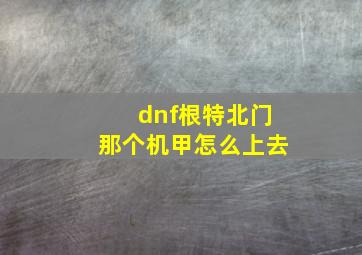 dnf根特北门那个机甲怎么上去