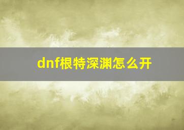 dnf根特深渊怎么开