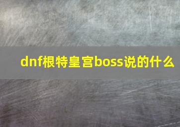 dnf根特皇宫boss说的什么