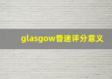 glasgow昏迷评分意义