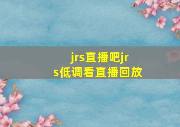 jrs直播吧jrs低调看直播回放