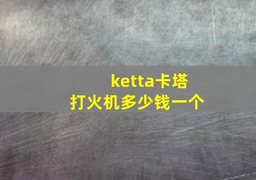 ketta卡塔打火机多少钱一个