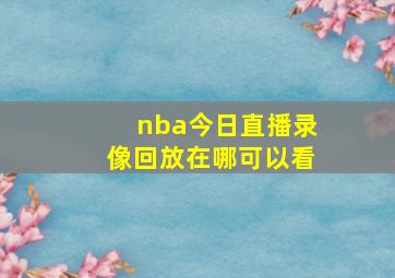 nba今日直播录像回放在哪可以看