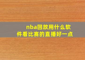 nba回放用什么软件看比赛的直播好一点