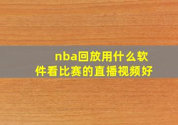 nba回放用什么软件看比赛的直播视频好