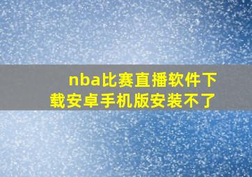 nba比赛直播软件下载安卓手机版安装不了