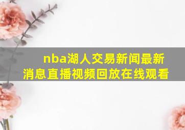 nba湖人交易新闻最新消息直播视频回放在线观看