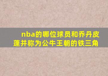 nba的哪位球员和乔丹皮蓬并称为公牛王朝的铁三角