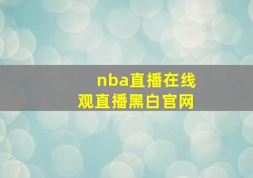 nba直播在线观直播黑白官网