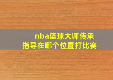 nba篮球大师传承指导在哪个位置打比赛