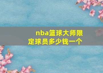 nba篮球大师限定球员多少钱一个