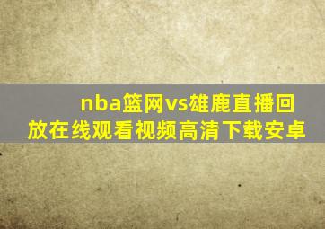 nba篮网vs雄鹿直播回放在线观看视频高清下载安卓