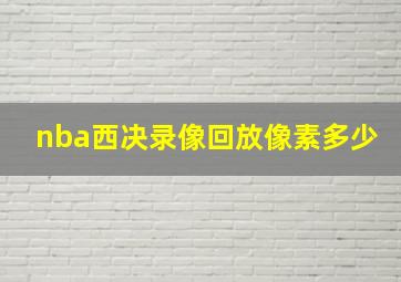 nba西决录像回放像素多少