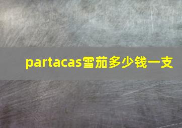 partacas雪茄多少钱一支