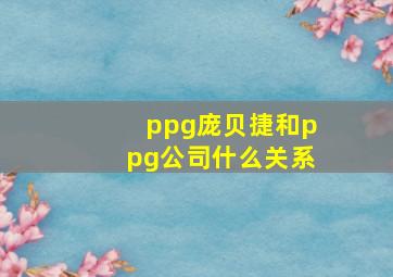 ppg庞贝捷和ppg公司什么关系