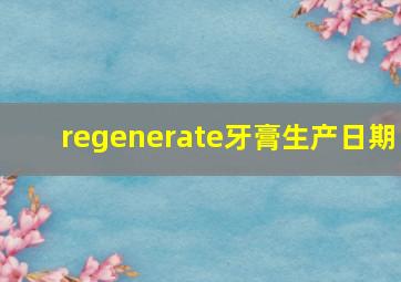 regenerate牙膏生产日期