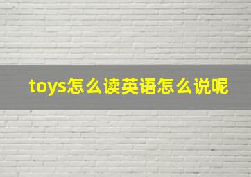 toys怎么读英语怎么说呢