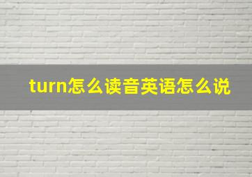 turn怎么读音英语怎么说