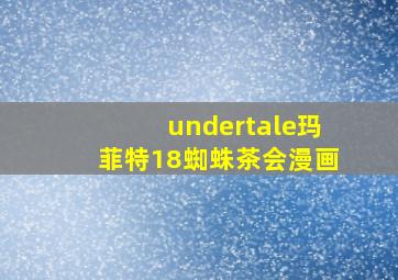 undertale玛菲特18蜘蛛茶会漫画