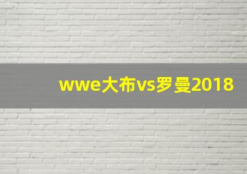 wwe大布vs罗曼2018