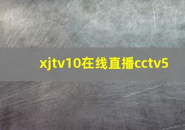 xjtv10在线直播cctv5