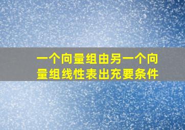 一个向量组由另一个向量组线性表出充要条件