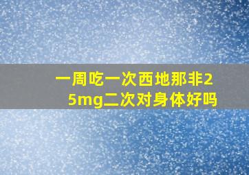 一周吃一次西地那非25mg二次对身体好吗