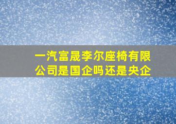 一汽富晟李尔座椅有限公司是国企吗还是央企