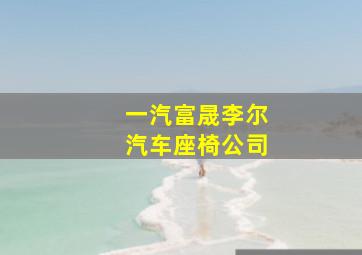 一汽富晟李尔汽车座椅公司