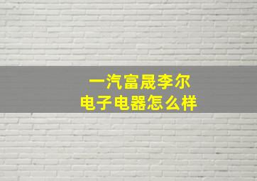 一汽富晟李尔电子电器怎么样