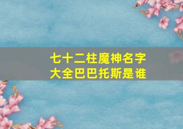 七十二柱魔神名字大全巴巴托斯是谁