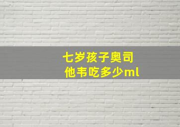 七岁孩子奥司他韦吃多少ml