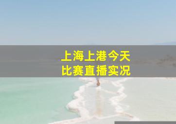 上海上港今天比赛直播实况