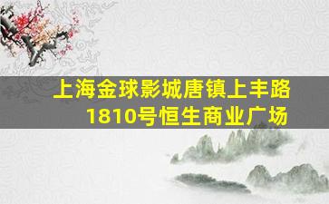 上海金球影城唐镇上丰路1810号恒生商业广场