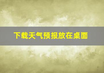 下载天气预报放在桌面