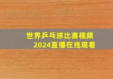 世界乒乓球比赛视频2024直播在线观看