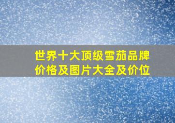 世界十大顶级雪茄品牌价格及图片大全及价位