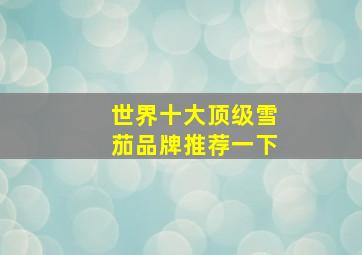 世界十大顶级雪茄品牌推荐一下