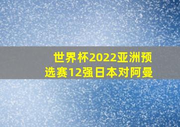 世界杯2022亚洲预选赛12强日本对阿曼