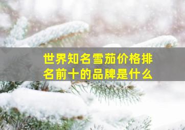 世界知名雪茄价格排名前十的品牌是什么