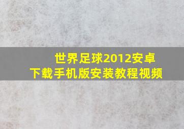 世界足球2012安卓下载手机版安装教程视频