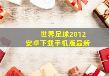 世界足球2012安卓下载手机版最新