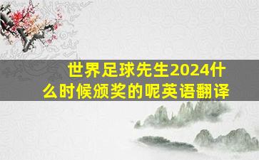 世界足球先生2024什么时候颁奖的呢英语翻译