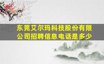 东莞艾尔玛科技股份有限公司招聘信息电话是多少