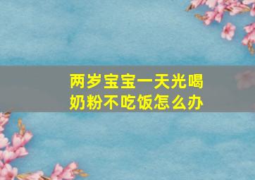 两岁宝宝一天光喝奶粉不吃饭怎么办