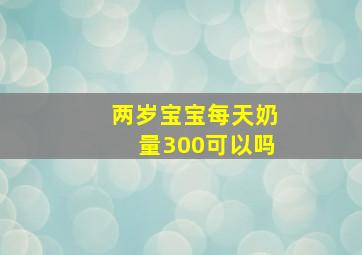 两岁宝宝每天奶量300可以吗