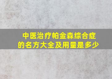 中医治疗帕金森综合症的名方大全及用量是多少