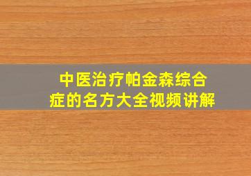 中医治疗帕金森综合症的名方大全视频讲解