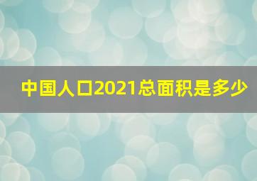 中国人口2021总面积是多少