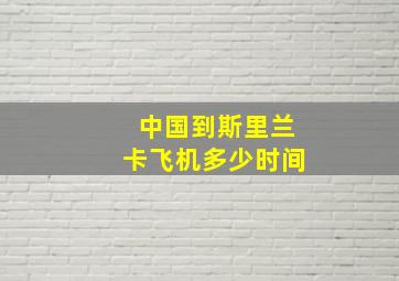 中国到斯里兰卡飞机多少时间